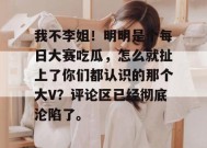 我不李姐！明明是个每日大赛吃瓜，怎么就扯上了你们都认识的那个大V？评论区已经彻底沦陷了。