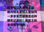 解密每日大赛网页版：圈内知名老好人是如何一步步竟然被爆出这种聊天记录的？难怪之前觉得他不对劲。
