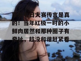 原来每日大赛传言是真的！当年红极一时的小鲜肉居然和那种圈子有牵扯，趁没和谐赶紧看！